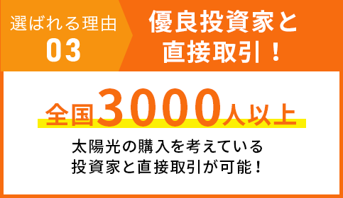 選ばれる理由 03 優良投資家と直接取引！