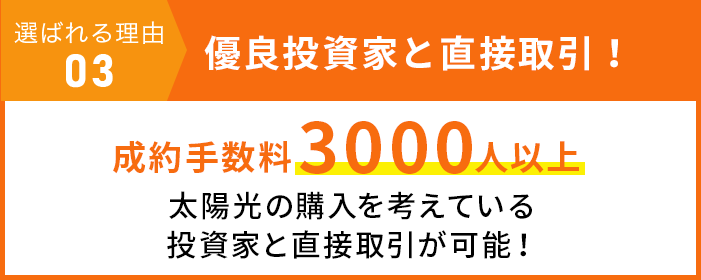 選ばれる理由 03 優良投資家と直接取引！