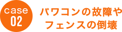 case02 パワコンの故障やフェンスの倒壊
