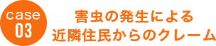case03 害虫の発生による近隣住民からのクレーム