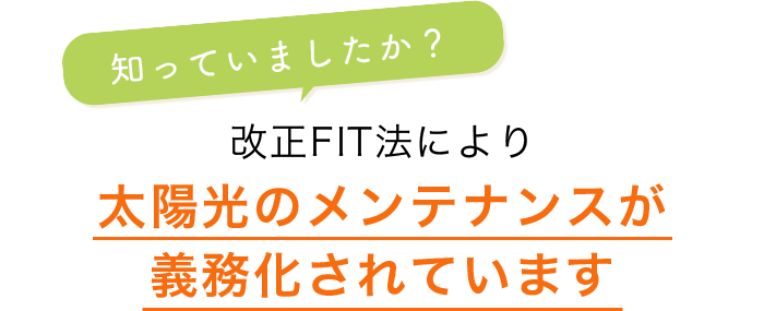 知っていましたか？改正FITにより 太陽光のメンテナンスが義務化されています