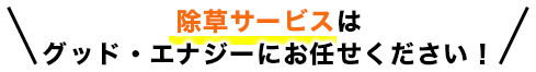 除草サービスはグッド・エナジーのお任せください！