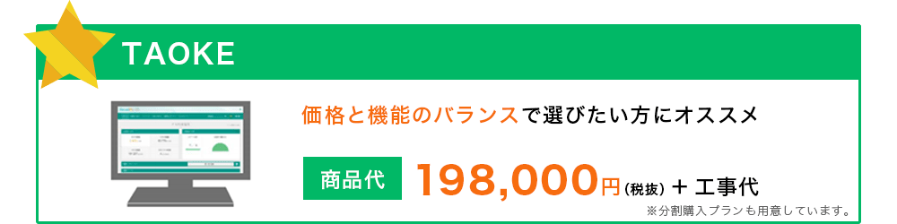 TAOKE 価格と機能のバランスで選びたい方にオススメ 198,000円（税抜） ＋ 工事代