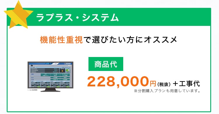ラプラス・システム 機能性重視で選びたい方にオススメ 228,000円（税抜） ＋ 工事代
